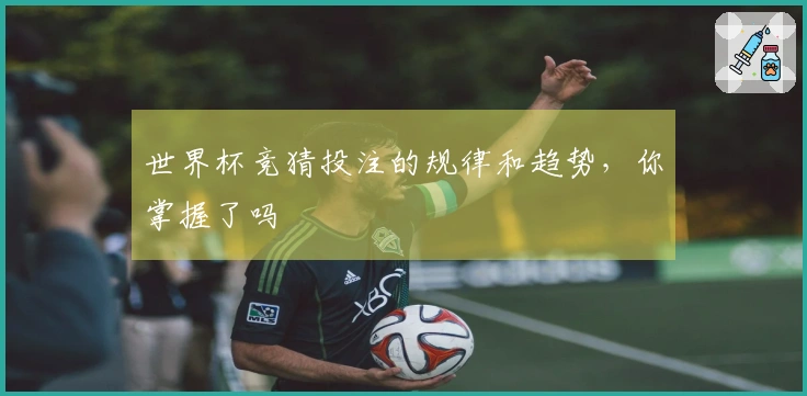 世界杯竞猜投注的规律和趋势，你掌握了吗