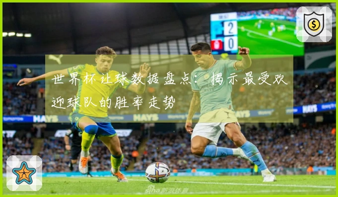 世界杯让球数据盘点：揭示最受欢迎球队的胜率走势