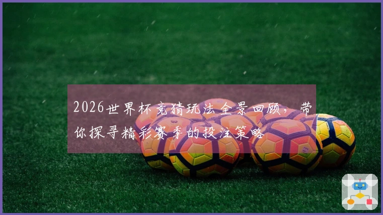 2026世界杯竞猜玩法全景回顾，带你探寻精彩赛季的投注策略