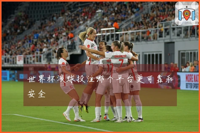 世界杯滚球投注哪个平台更可靠和安全