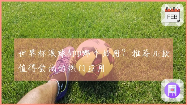 世界杯滚球App哪个好用？推荐几款值得尝试的热门应用