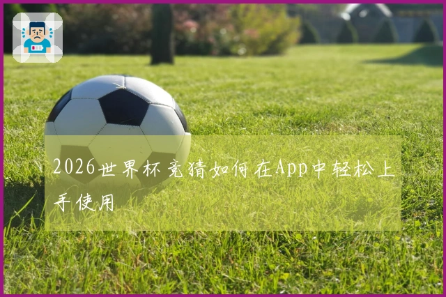 2026世界杯竞猜如何在App中轻松上手使用