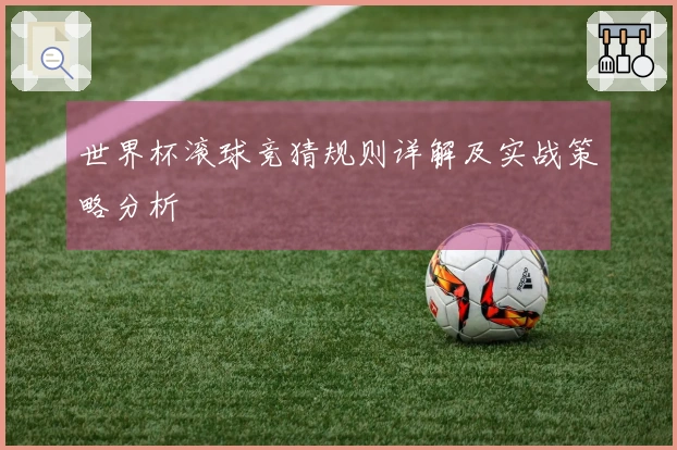 世界杯滚球竞猜规则详解及实战策略分析