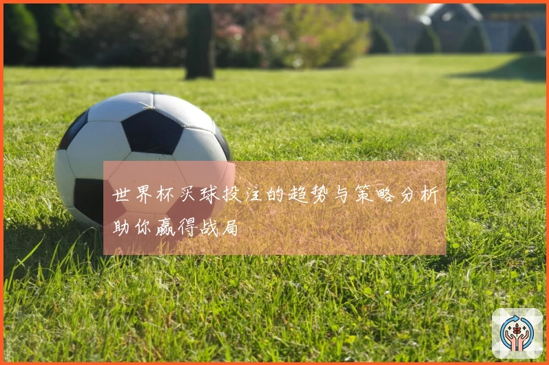 世界杯买球投注的趋势与策略分析助你赢得战局