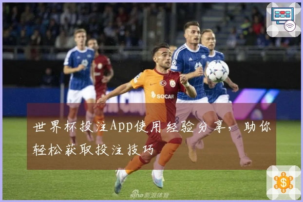 世界杯投注App使用经验分享，助你轻松获取投注技巧