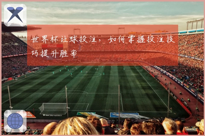 世界杯让球投注，如何掌握投注技巧提升胜率
