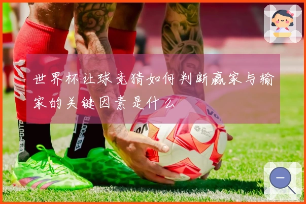 世界杯让球竞猜如何判断赢家与输家的关键因素是什么