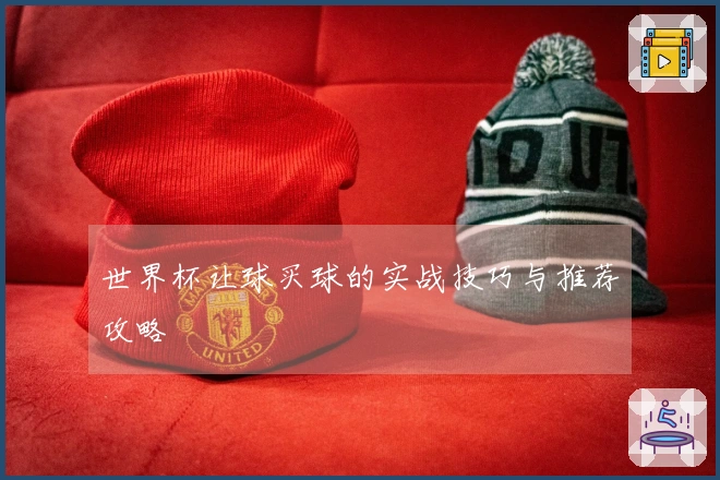 世界杯让球买球的实战技巧与推荐攻略
