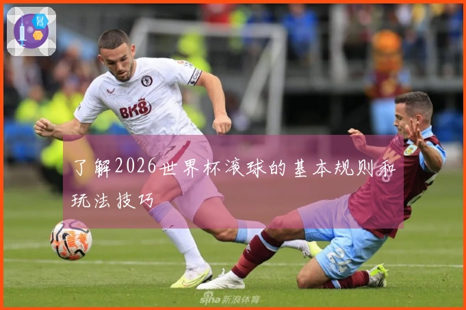 了解2026世界杯滚球的基本规则和玩法技巧