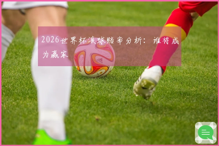 2026世界杯滚球赔率分析：谁将成为赢家