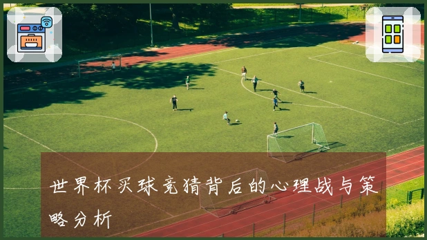 世界杯买球竞猜背后的心理战与策略分析
