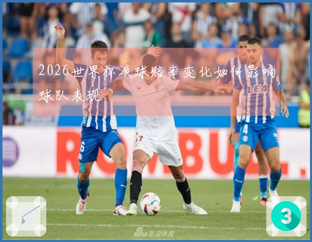 2026世界杯滚球赔率变化如何影响球队表现