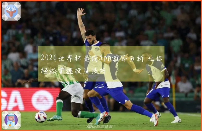 2026世界杯竞猜App推荐分析 让你轻松掌握投注技巧