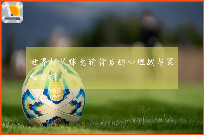 世界杯买球竞猜背后的心理战与策略分析