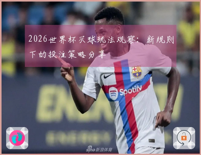2026世界杯买球玩法观察：新规则下的投注策略分享