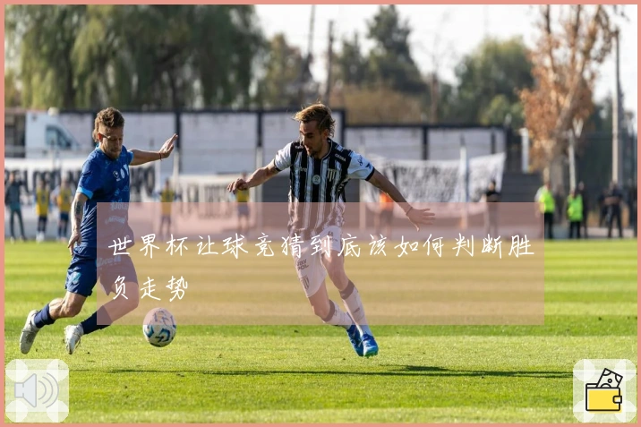 世界杯让球竞猜到底该如何判断胜负走势