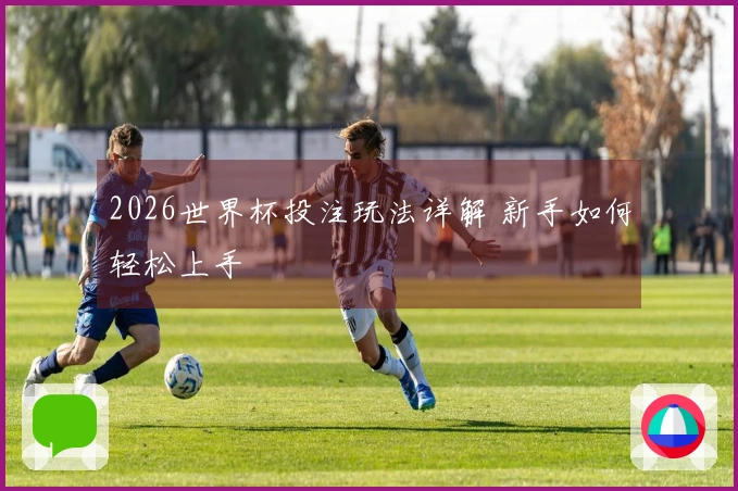 2026世界杯投注玩法详解 新手如何轻松上手
