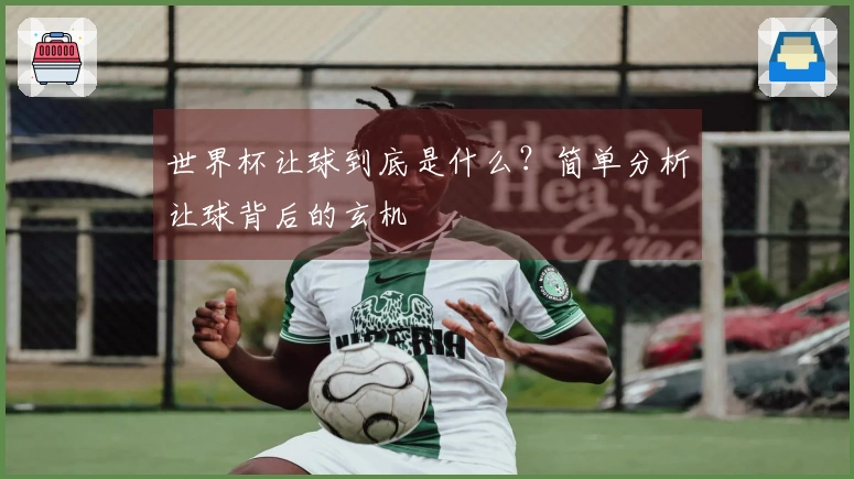 世界杯让球到底是什么？简单分析让球背后的玄机