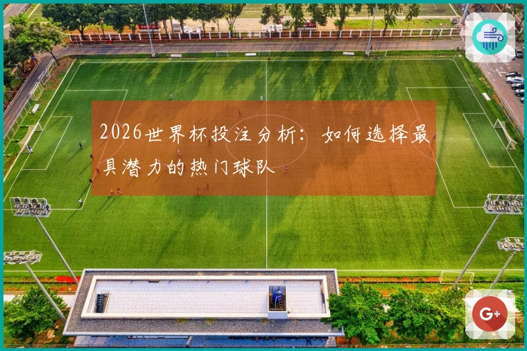 2026世界杯投注分析：如何选择最具潜力的热门球队