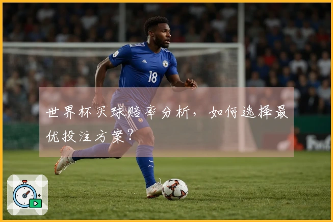 世界杯买球赔率分析，如何选择最优投注方案？