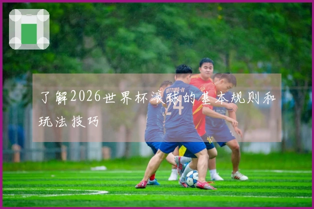 了解2026世界杯滚球的基本规则和玩法技巧