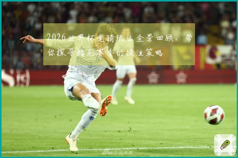 2026世界杯竞猜玩法全景回顾，带你探寻精彩赛季的投注策略