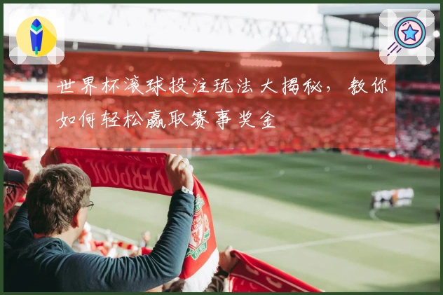 世界杯滚球投注玩法大揭秘，教你如何轻松赢取赛事奖金