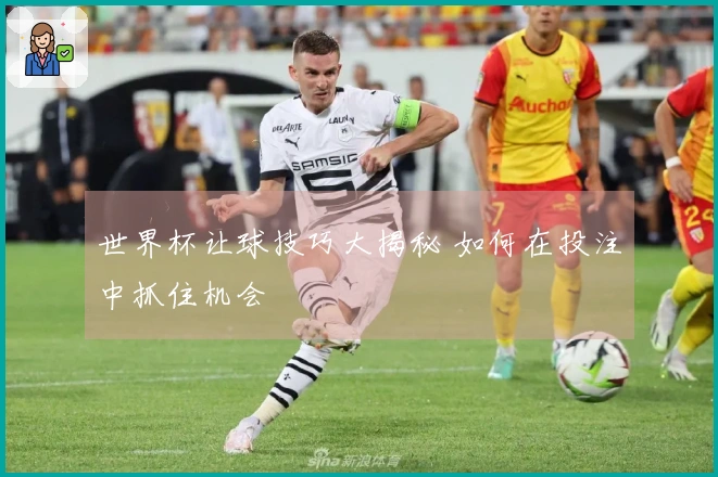 世界杯让球技巧大揭秘 如何在投注中抓住机会