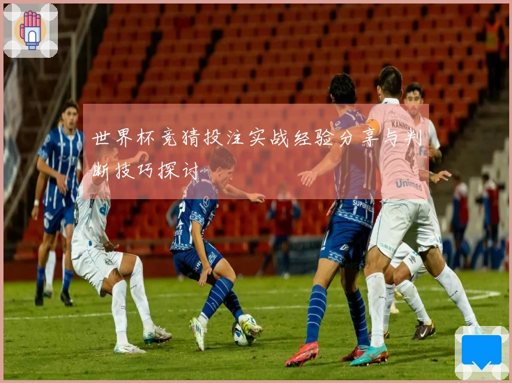 世界杯竞猜投注实战经验分享与判断技巧探讨
