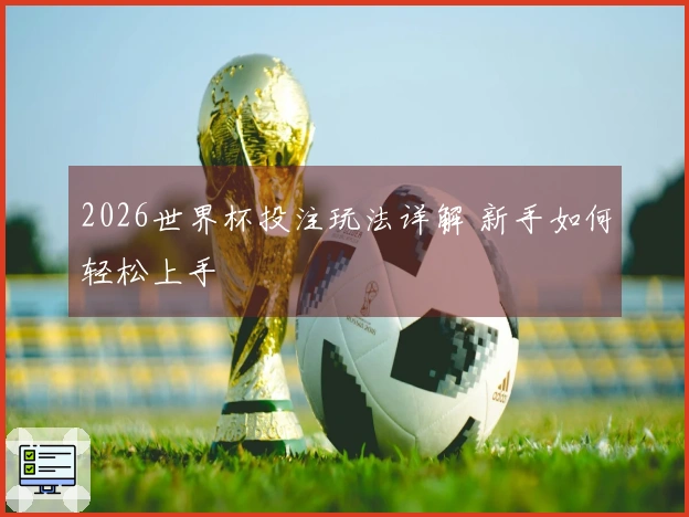 2026世界杯投注玩法详解 新手如何轻松上手